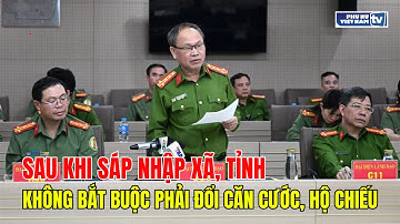 Không bắt buộc đổi căn cước, hộ chiếu sau khi sáp nhập xã, tỉnh