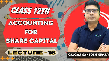 Accounting For Share Capital | Class 12th | Lecture - 16 | By CA/CMA Santosh Kumar