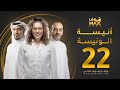 مسلسل أنيسة الونيسة الحلقة 22 فاطمة الصفي عبدالمحسن النمر فخرية خميس 