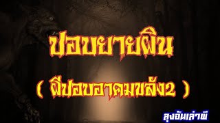 ปอบยายผิน​ (ผีปอบ​อาคม​ขลัง​2) :ลุง​อ้น​เล่า​ผี