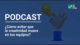 PODCAST - ¿Cómo evitar que la creatividad muera en tus equipos?