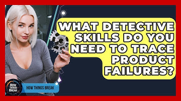 What Detective Skills Do You Need To Trace Product Failures? - How Things Break