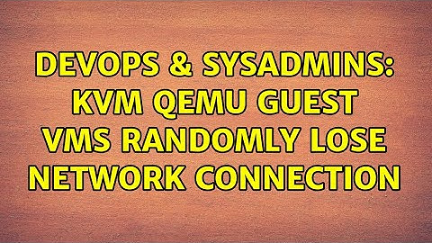 DevOps & SysAdmins: KVM QEMU Guest VMs randomly lose network connection