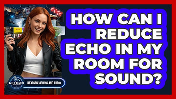 How Can I Reduce Echo In My Room For Sound? - NextGen Viewing and Audio