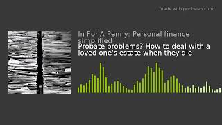 Probate problems? How to deal with a loved one's estate when they die
