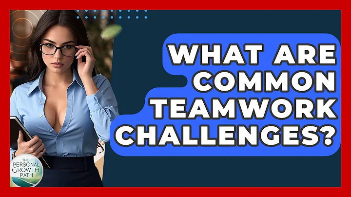 What Are Common Teamwork Challenges? - The Personal Growth Path