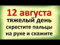 12 августа тяжелый день, скрестите пальцы на руке и скажите эти слова. Что ждет сегодня