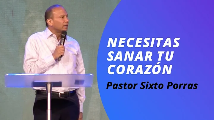 Necesitas sanar tu corazn | Sixto Porras