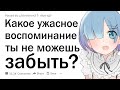 Какое ужасное воспоминание ты никак не можешь выбросить из головы?