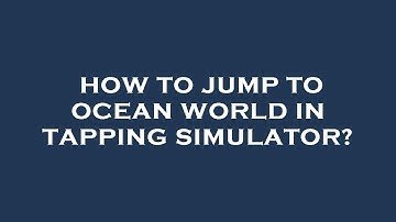 How to jump to ocean world in tapping simulator?