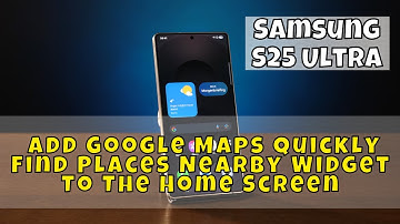 Samsung S25 Ultra: How to Add Google Maps Quickly Find Places Nearby Widget To The Home Screen