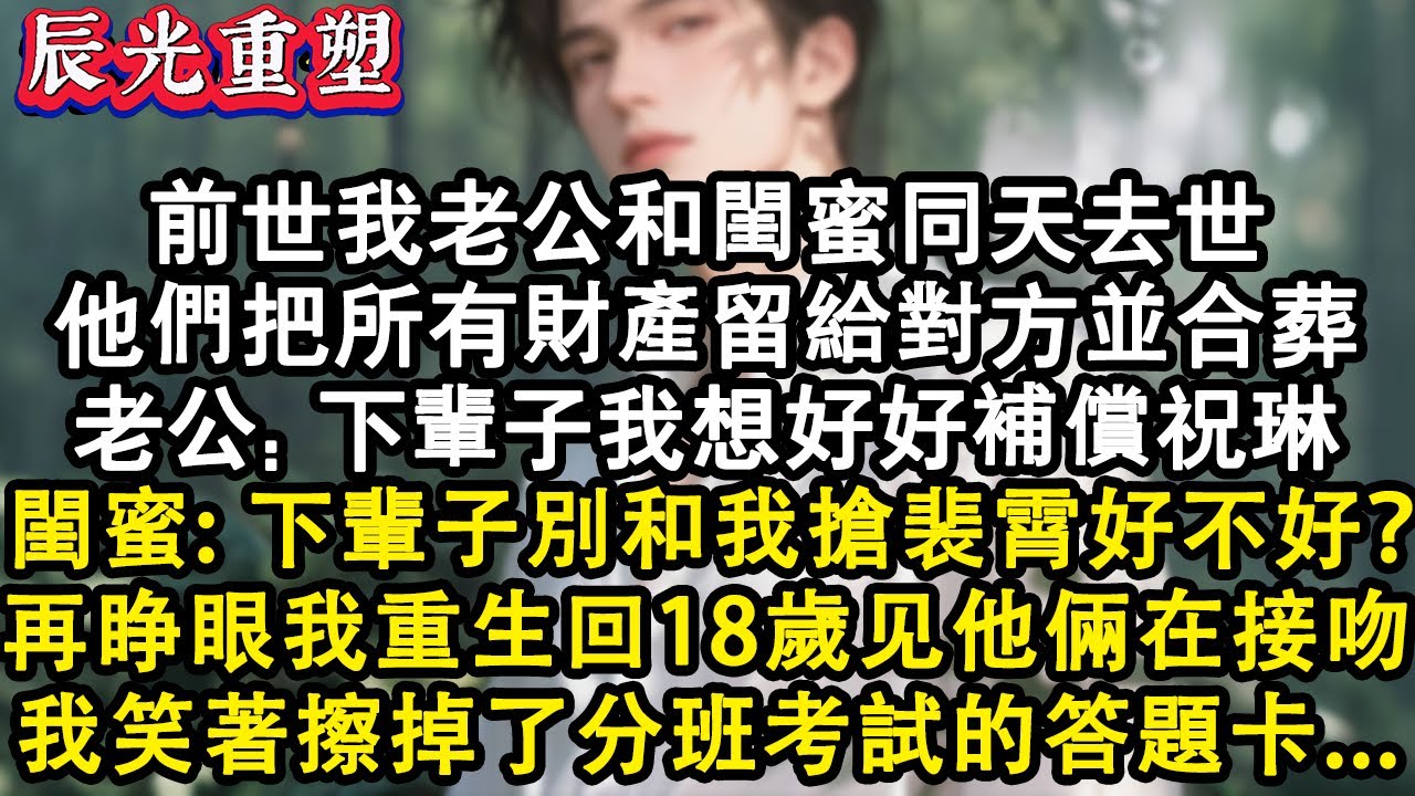 【完結爽文】再睁眼我重生在 18 歲，看著他倆在走廊上接吻，我笑著擦掉了分班考試的答題卡。這一次我不再參與你們的愛情當你們的附屬品#故事 #重生 #爽文 #重生故事 #情感 #小說 #完結 #有聲書