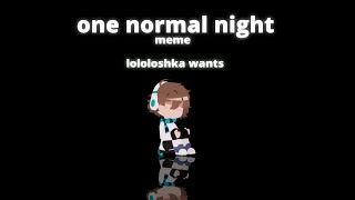 one normal night || meme|| голос времени || lokahimiko