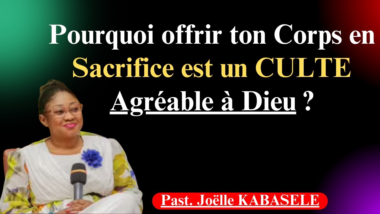 Pourquoi offrir ton corps en sacrifice est un culte agréable à Dieu ?Joëlle Gloria Kabasele