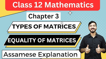 Class 12 Math || Chapter 3 || Types of Matrices || Equality of Matrices || Assamese Explanation