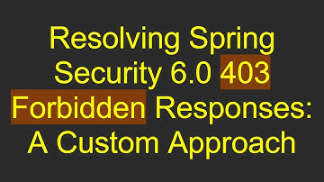 Resolving Spring Security 6.0 403 Forbidden Responses: A Custom Approach