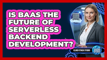 Is BaaS The Future Of Serverless Backend Development? - Cloud Stack Studio
