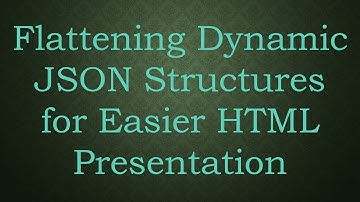 Flattening Dynamic JSON Structures for Easier HTML Presentation