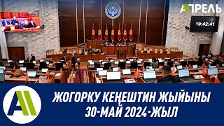 Жогорку Кеңештин 2024-жылдын 30-майдагы жыйыны