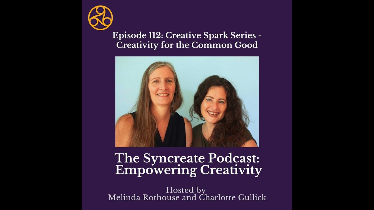 Episode 112: Creative Spark Series - Creativity for the Common Good with Melinda Rothouse & Charl...