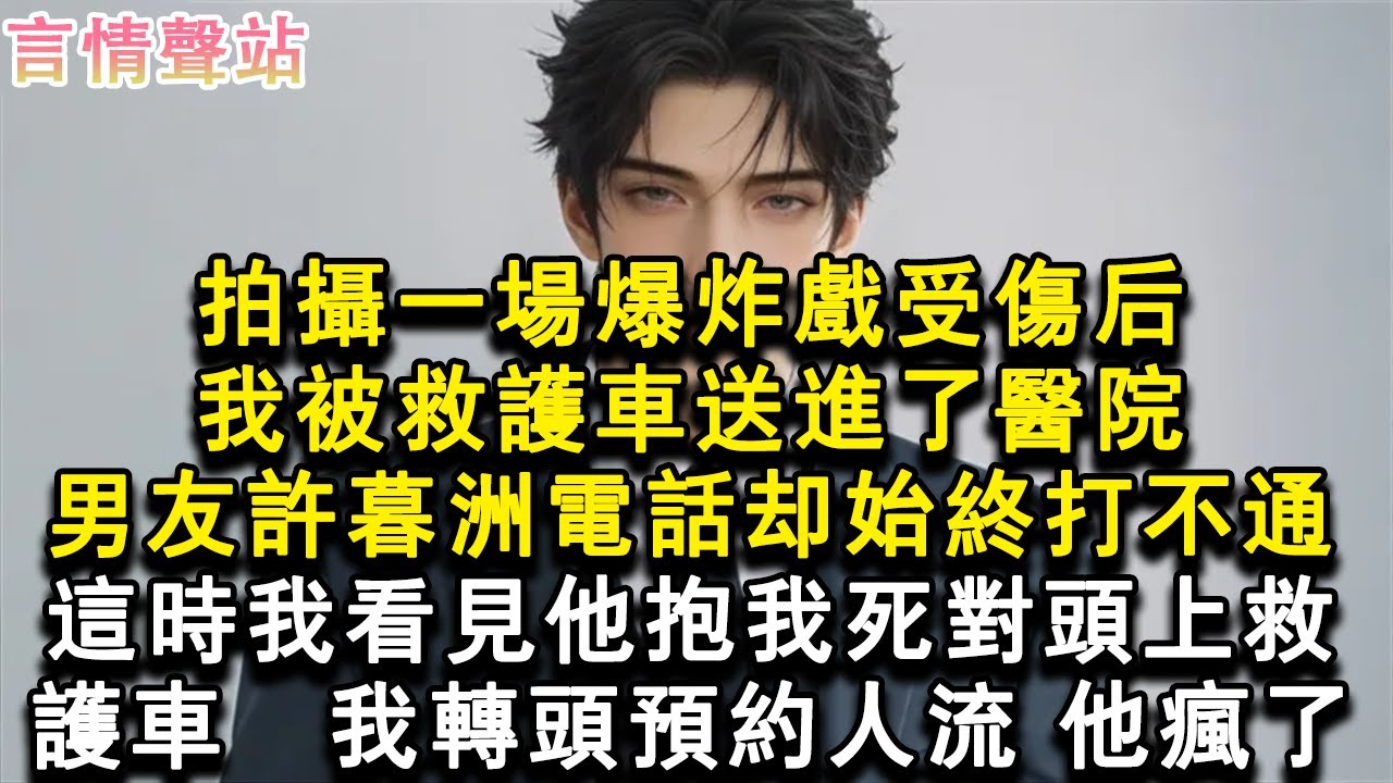 【情感故事】拍攝一場爆炸戲受傷後，我被救護車送進了醫院。男友許暮洲的電話卻始終打不通，這時我看見他抱我死對頭上救護車。我轉頭預約人流，他瘋了。#小說 #愛情 #故事