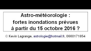 Astro-Météorologie Fortes Inondations Prévues À Partir Du 15 Octobre 2016 ? Kevin Lagrange