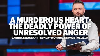 A Murderous Heart: The Deadly Power of Unresolved Anger | Gabriel Swaggart | Sunday Morning Service