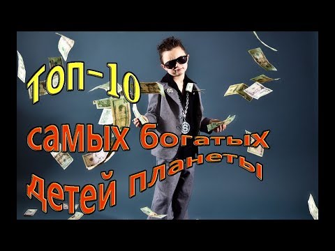 топ -  10 -  самые богатые детей планеты, которые заработали своё состояние сами