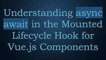 Understanding async await in the Mounted Lifecycle Hook for Vue.js Components