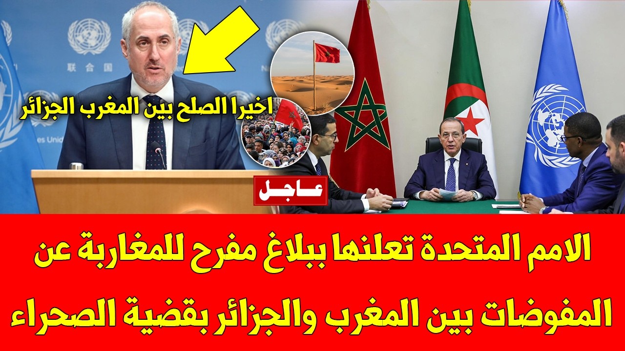 عاجل الامم المتحدة تعلنها ببلاغ مفرح للمغاربة عن المفوضات بين المغرب والجزائر بقضية الصحراء المغربية