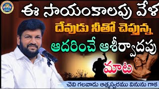 ఈ సాయంకాలపు వేళ దేవుడు నీతో చెప్తున్నా ఆదరించే ఆశీర్వాదపు మాట.? చెవిగలవారు ఆత్మస్వరము వినును గాక.!