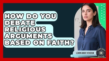 How Do You Debate Religious Arguments Based On Faith? - Learn About Atheism