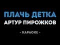 Артур Пирожков Плачь детка Караоке 