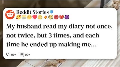 My husband read my diary not once, not twice, but 3 times, and each time he ended up #reddit