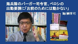 海兵隊のバーガー司令官、ペロシの出動要請に「お前のためには動かない」　by 榊淳司