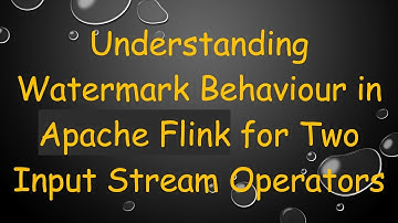 Understanding Watermark Behaviour in Apache Flink for Two Input Stream Operators