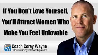 If You Don’t Love Yourself, You’ll Attract Women Who Make You Feel Unlovable