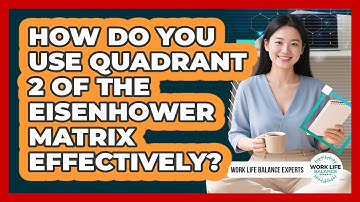How Do You Use Quadrant 2 Of The Eisenhower Matrix Effectively? - Work Life Balance Experts