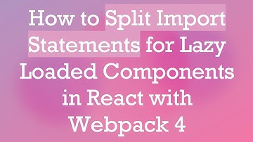 How to Split Import Statements for Lazy Loaded Components in React with Webpack 4