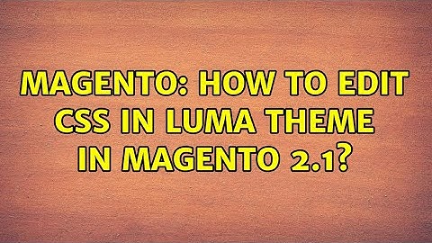 Magento: How to edit CSS in Luma theme in Magento 2.1? (3 Solutions!!)