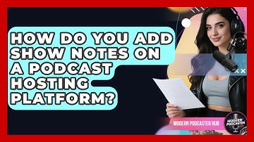 How Do You Add Show Notes On A Podcast Hosting Platform? - Modern Podcaster Hub