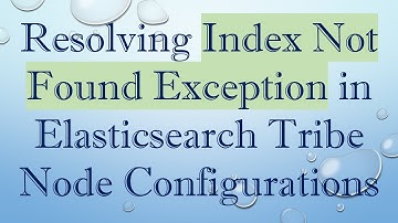 Resolving Index Not Found Exception in Elasticsearch Tribe Node Configurations