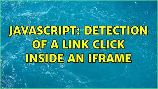 JavaScript: Detection of a link click inside an iframe (2 Solutions!!)
