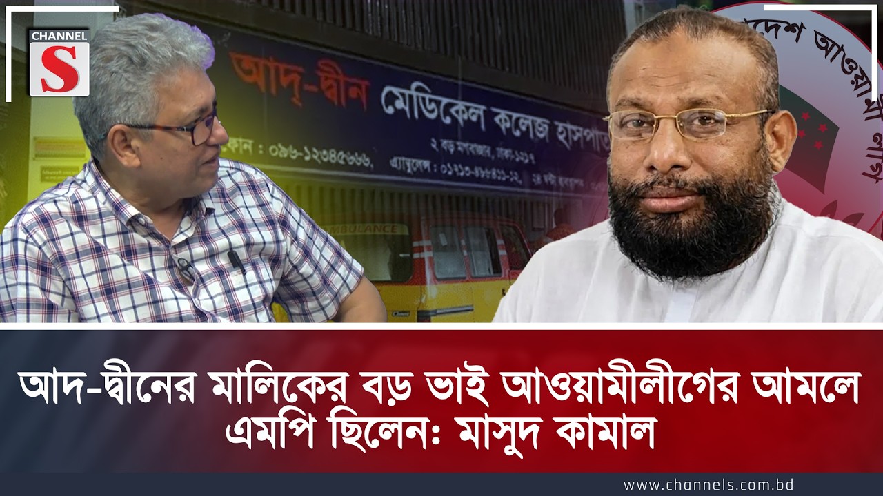 আদ-দ্বীনের মালিকের বড় ভাই আওয়ামীলীগের আমলে এমপি ছিলেন: মাসুদ কামাল | Masood kamal | Channel S