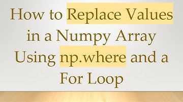 How to Replace Values in a Numpy Array Using np.where and a For Loop
