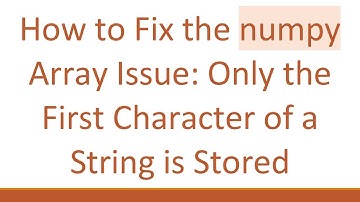 How to Fix the numpy Array Issue: Only the First Character of a String is Stored