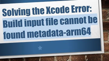 Solving the Xcode Error: Build input file cannot be found metadata-arm64