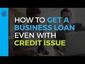 How to Get a Business Loan Even With Credit Issue