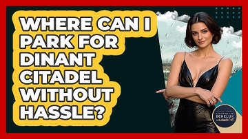 Where Can I Park For Dinant Citadel Without Hassle? - Exploring The Benelux