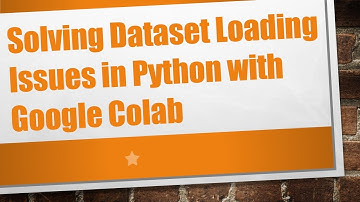 Solving Dataset Loading Issues in Python with Google Colab